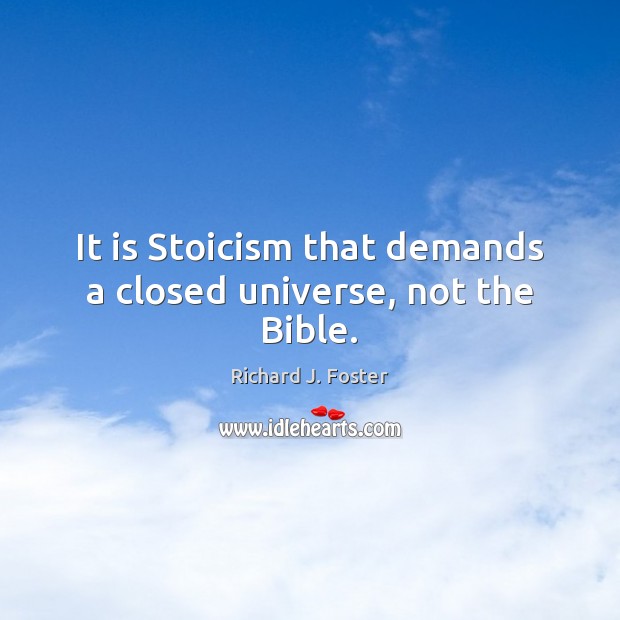 It is Stoicism that demands a closed universe, not the Bible. Richard J. Foster Picture Quote