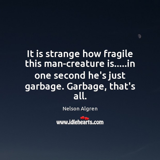 It is strange how fragile this man-creature is…..in one second he’s Nelson Algren Picture Quote