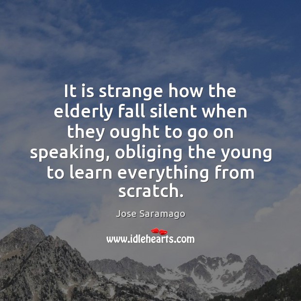 It is strange how the elderly fall silent when they ought to Jose Saramago Picture Quote