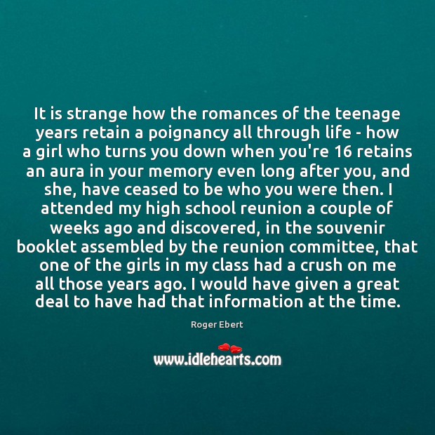 It is strange how the romances of the teenage years retain a Roger Ebert Picture Quote
