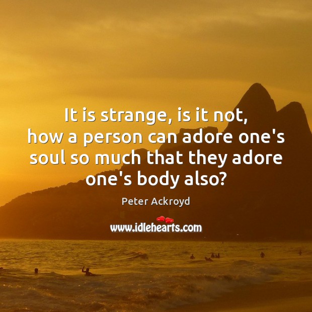 It is strange, is it not, how a person can adore one’s Peter Ackroyd Picture Quote