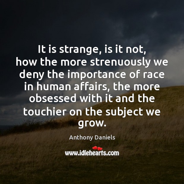 It is strange, is it not, how the more strenuously we deny Anthony Daniels Picture Quote