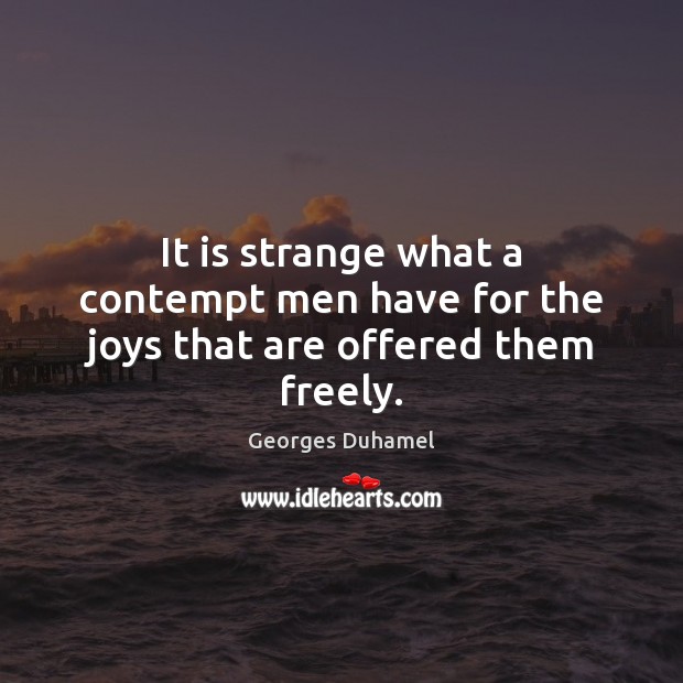 It is strange what a contempt men have for the joys that are offered them freely. Georges Duhamel Picture Quote