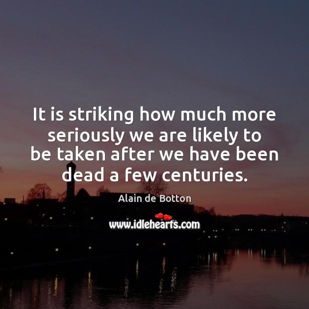 It is striking how much more seriously we are likely to be Alain de Botton Picture Quote