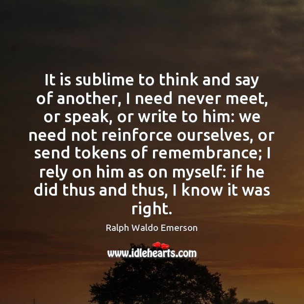 It is sublime to think and say of another, I need never Ralph Waldo Emerson Picture Quote