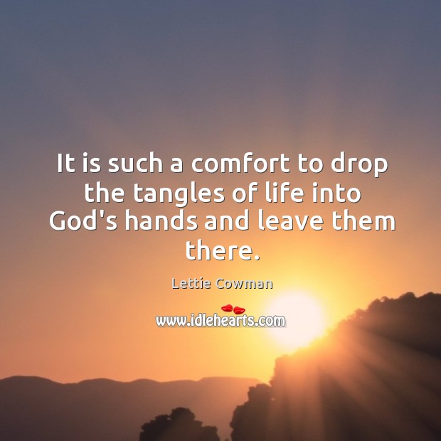 It is such a comfort to drop the tangles of life into God’s hands and leave them there. Lettie Cowman Picture Quote