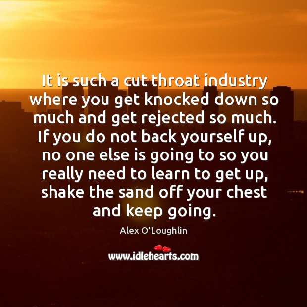 It is such a cut throat industry where you get knocked down so much and get rejected so much. Alex O’Loughlin Picture Quote