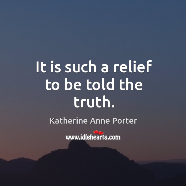It is such a relief to be told the truth. Katherine Anne Porter Picture Quote