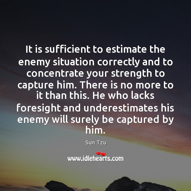 It is sufficient to estimate the enemy situation correctly and to concentrate Image