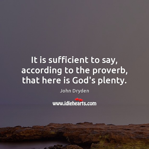 It is sufficient to say, according to the proverb, that here is God’s plenty. John Dryden Picture Quote