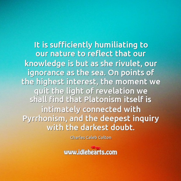 It is sufficiently humiliating to our nature to reflect that our knowledge Charles Caleb Colton Picture Quote