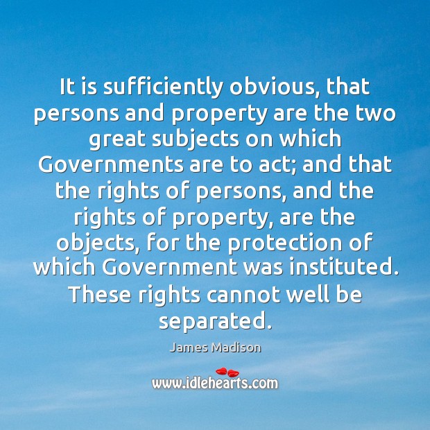 It is sufficiently obvious, that persons and property are the two great James Madison Picture Quote
