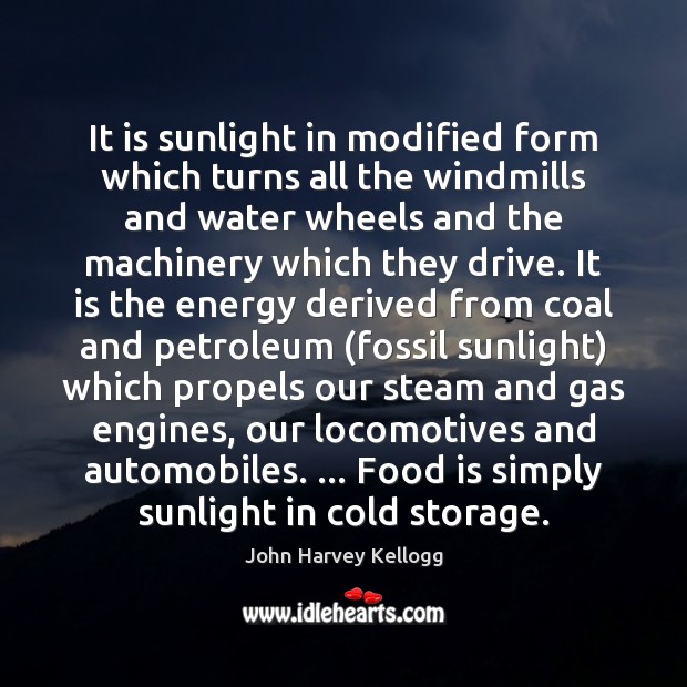 It is sunlight in modified form which turns all the windmills and John Harvey Kellogg Picture Quote