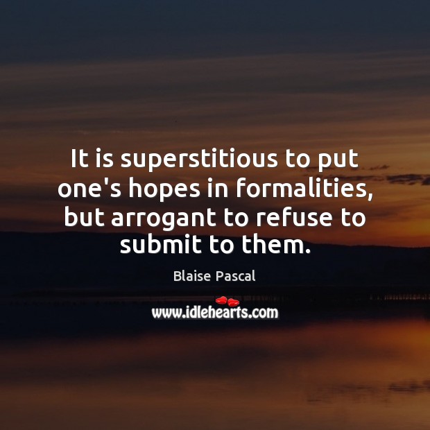 It is superstitious to put one’s hopes in formalities, but arrogant to Blaise Pascal Picture Quote