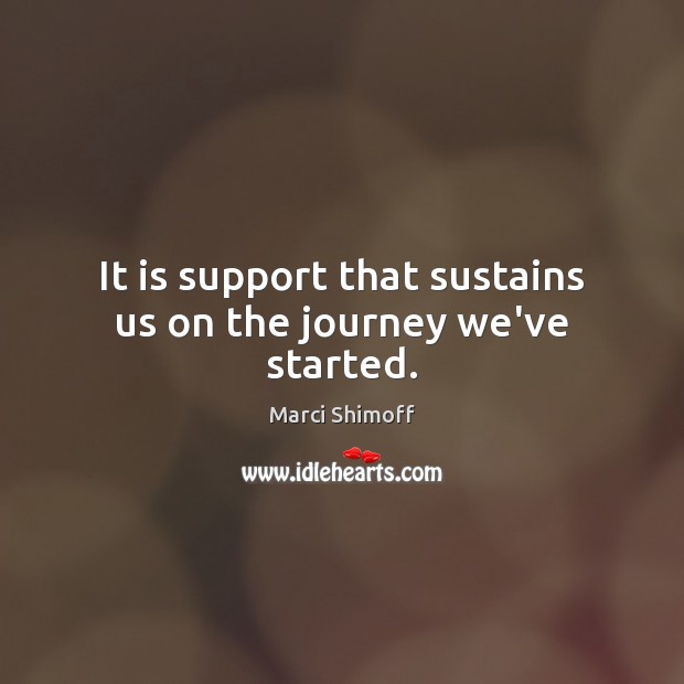 It is support that sustains us on the journey we’ve started. Marci Shimoff Picture Quote