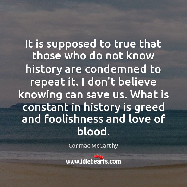 It is supposed to true that those who do not know history Cormac McCarthy Picture Quote