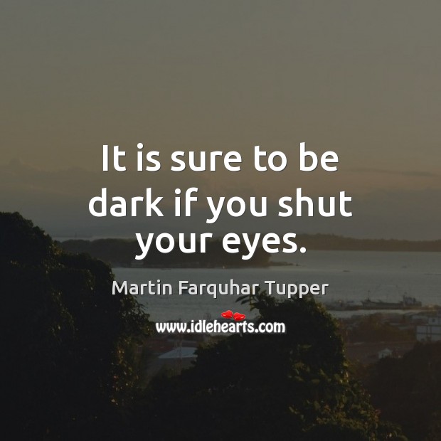 It is sure to be dark if you shut your eyes. Martin Farquhar Tupper Picture Quote