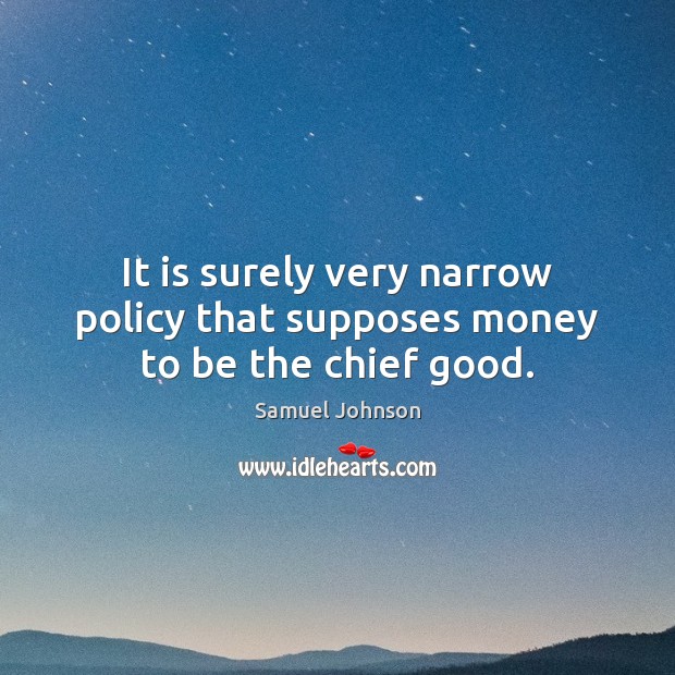 It is surely very narrow policy that supposes money to be the chief good. Samuel Johnson Picture Quote