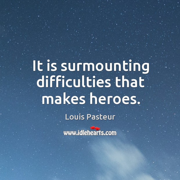 It is surmounting difficulties that makes heroes. Louis Pasteur Picture Quote