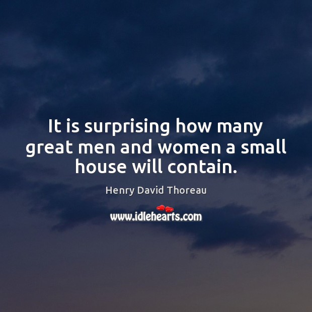 It is surprising how many great men and women a small house will contain. Henry David Thoreau Picture Quote
