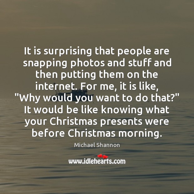 It is surprising that people are snapping photos and stuff and then Image