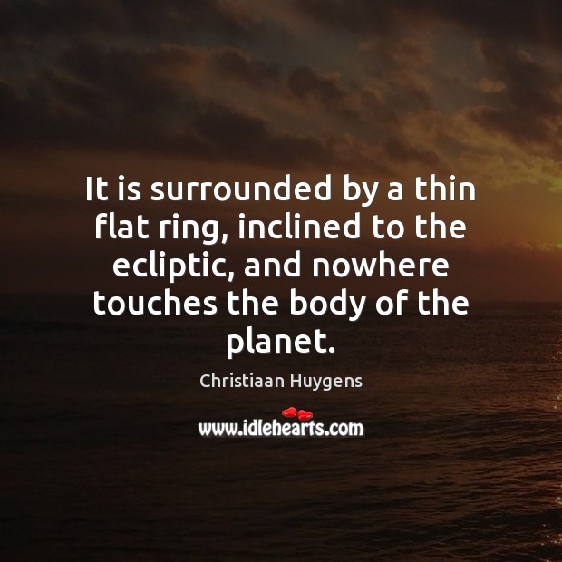 It is surrounded by a thin flat ring, inclined to the ecliptic, Christiaan Huygens Picture Quote