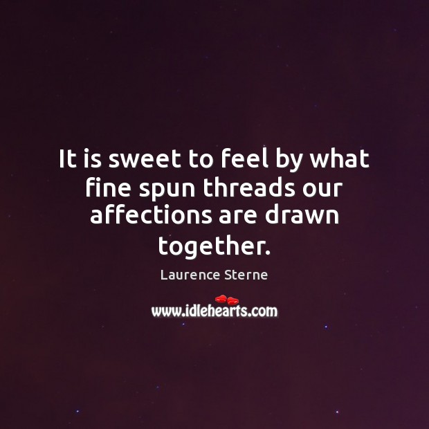 It is sweet to feel by what fine spun threads our affections are drawn together. Laurence Sterne Picture Quote