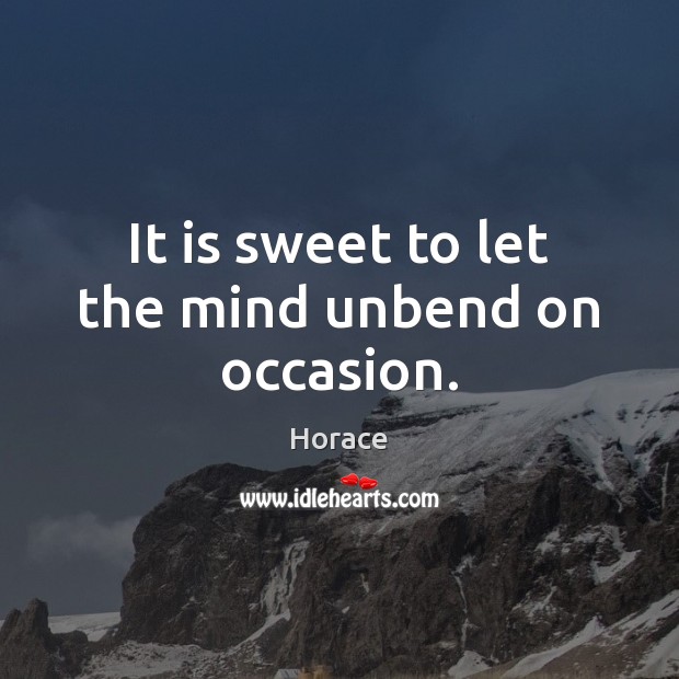 It is sweet to let the mind unbend on occasion. Horace Picture Quote