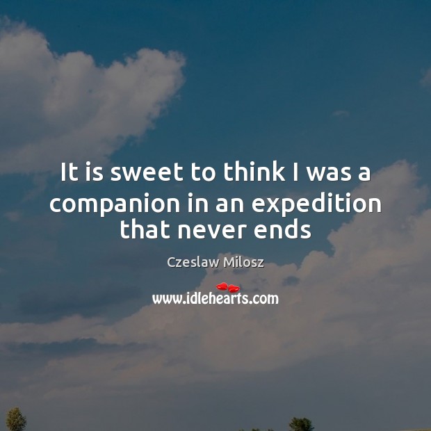 It is sweet to think I was a companion in an expedition that never ends Czeslaw Milosz Picture Quote