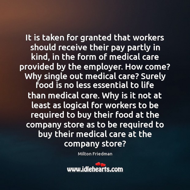It is taken for granted that workers should receive their pay partly Milton Friedman Picture Quote