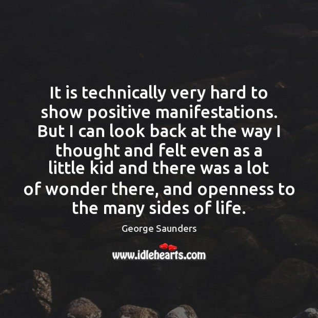 It is technically very hard to show positive manifestations. But I can George Saunders Picture Quote