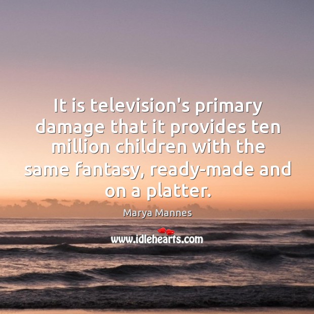 It is television’s primary damage that it provides ten million children with Marya Mannes Picture Quote