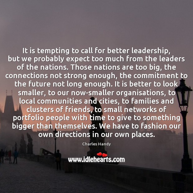 It is tempting to call for better leadership, but we probably expect Charles Handy Picture Quote