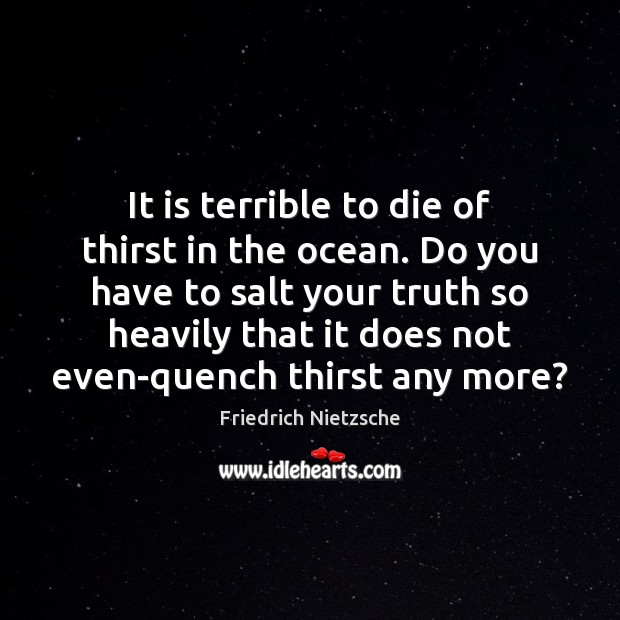 It is terrible to die of thirst in the ocean. Do you Friedrich Nietzsche Picture Quote