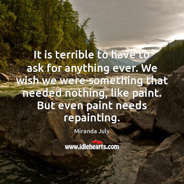It is terrible to have to ask for anything ever. We wish Miranda July Picture Quote