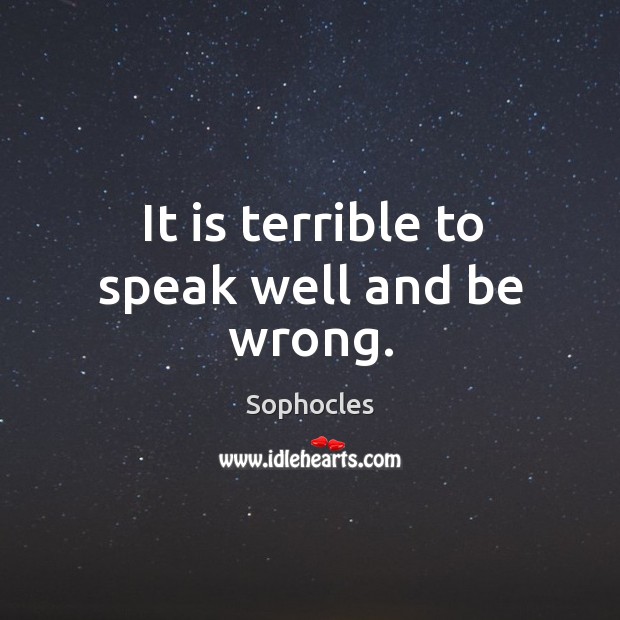 It is terrible to speak well and be wrong. Image