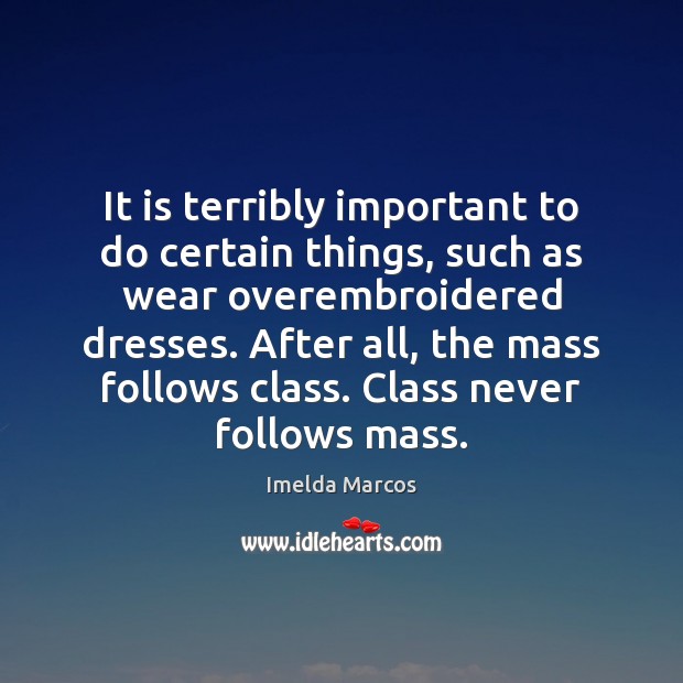 It is terribly important to do certain things, such as wear overembroidered Imelda Marcos Picture Quote