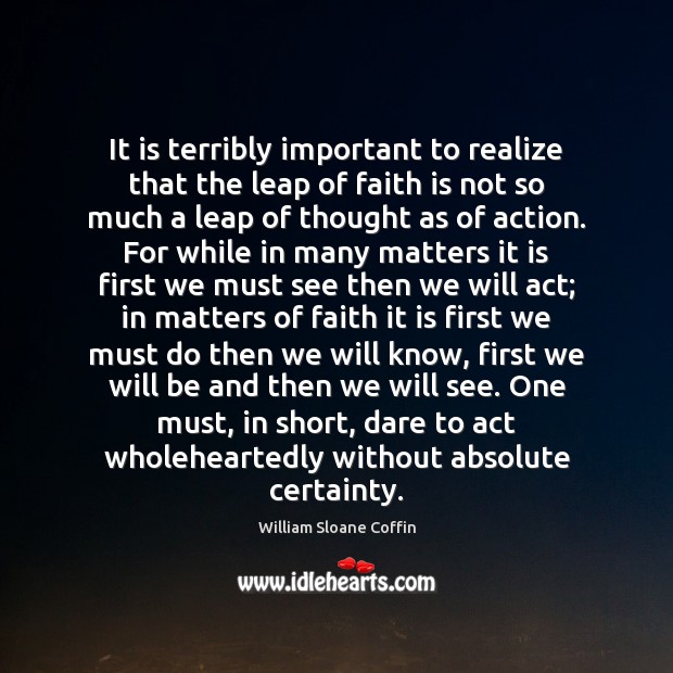 It is terribly important to realize that the leap of faith is William Sloane Coffin Picture Quote
