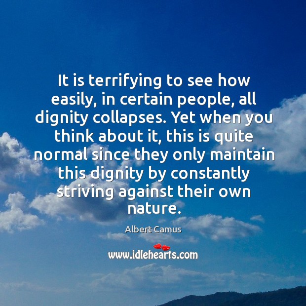 It is terrifying to see how easily, in certain people, all dignity Albert Camus Picture Quote