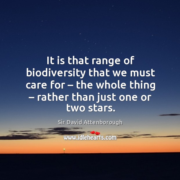 It is that range of biodiversity that we must care for – the whole thing – rather than just one or two stars. Sir David Attenborough Picture Quote