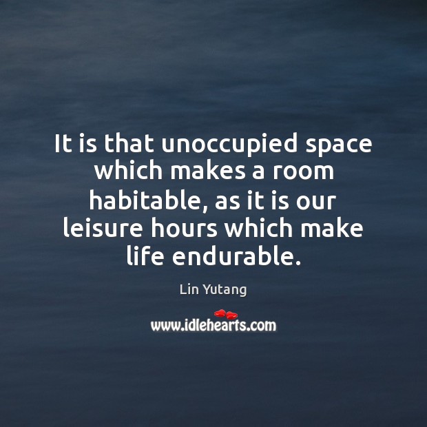 It is that unoccupied space which makes a room habitable, as it Lin Yutang Picture Quote