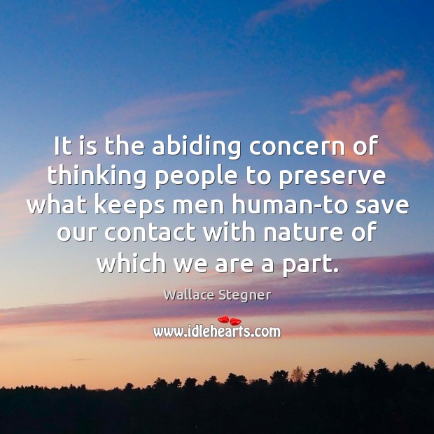 It is the abiding concern of thinking people to preserve what keeps Wallace Stegner Picture Quote