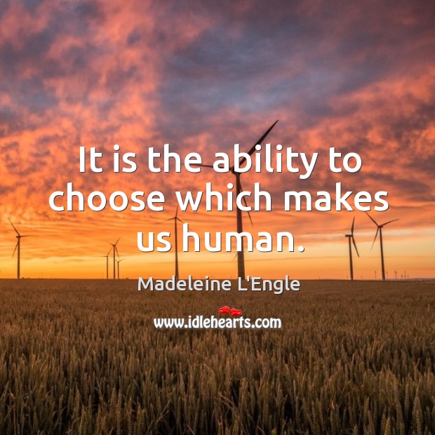 It is the ability to choose which makes us human. Madeleine L’Engle Picture Quote