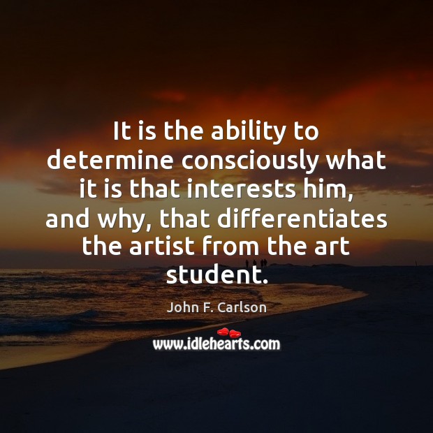 It is the ability to determine consciously what it is that interests John F. Carlson Picture Quote