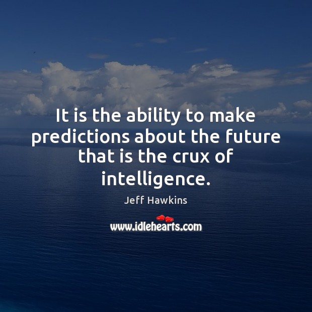 It is the ability to make predictions about the future that is the crux of intelligence. Jeff Hawkins Picture Quote