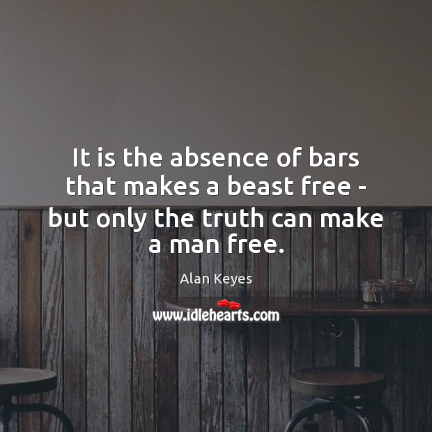 It is the absence of bars that makes a beast free – Alan Keyes Picture Quote