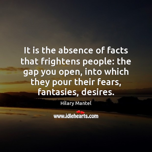 It is the absence of facts that frightens people: the gap you Image