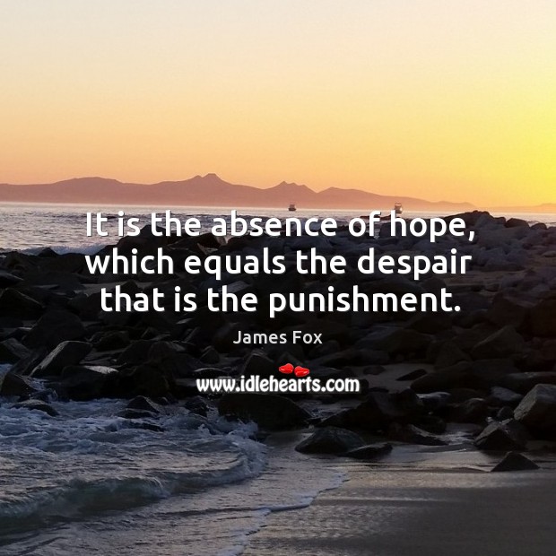 It is the absence of hope, which equals the despair that is the punishment. Image