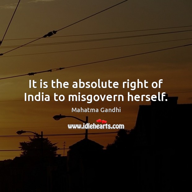 It is the absolute right of India to misgovern herself. Image
