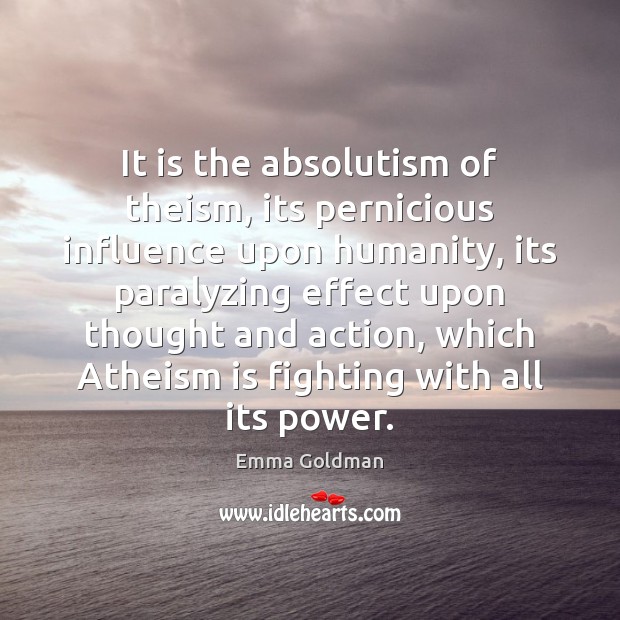 It is the absolutism of theism, its pernicious influence upon humanity, its Image